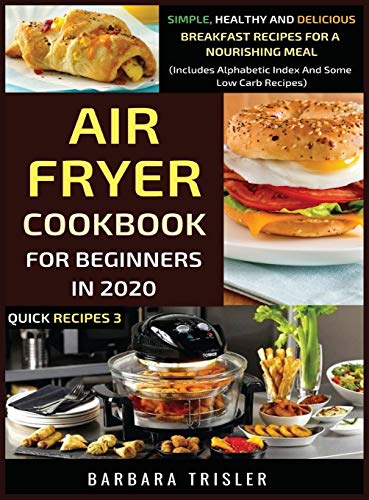 Air Fryer Cookbook For Beginners In 2020: Simple, Healthy And Delicious Breakfast Recipes For A Nourishing Meal (Includes Alphabetic Index And Some Low Carb Recipes) (Quick Recipes, Band 3)