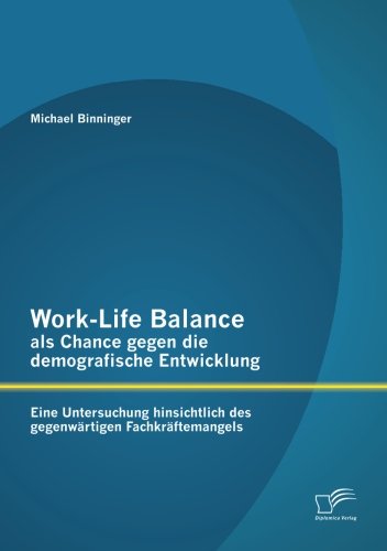 Work-Life Balance als Chance gegen die demografische Entwicklung: Eine Untersuchung hinsichtlich des gegenwärtigen Fachkräftemangels