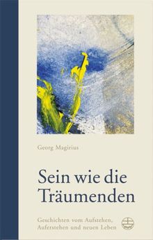 Sein wie die Träumenden: Geschichten vom Aufstehen, Auferstehen und neuen Leben