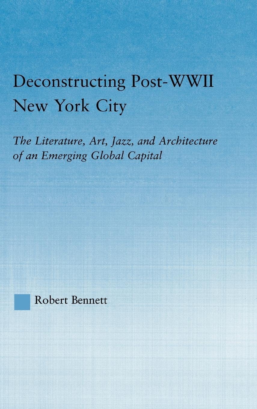 Deconstructing Post-WWII New York City: The Literature, Art, Jazz, and Architecture of an Emerging Global Capital (Studies in African American History and Culture)