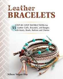 Leather Bracelets: Step-by-Step Instructions for 33 Leather Cuffs, Bracelets and Bangles with Knots, Beads, Buttons and Charms