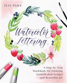 Watercolor Lettering: A Step-by-Step Workbook for Painting Embellished Scripts and Beautiful Art