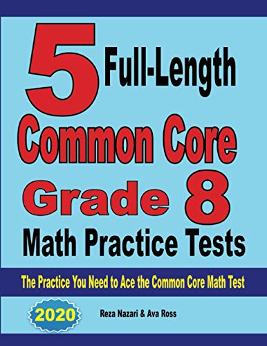 5 Full-Length Common Core Grade 8 Math Practice Tests: The Practice You Need to Ace the Common Core Math Test