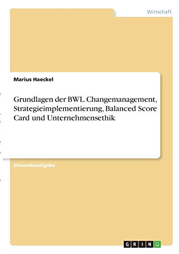 Grundlagen der BWL. Changemanagement, Strategieimplementierung, Balanced Score Card und Unternehmensethik