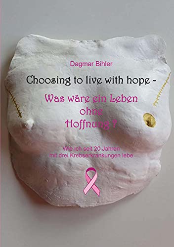 Choosing to live with hope - Was wäre ein Leben ohne Hoffnung?: Wie ich seit 20 Jahren mit drei Krebserkrankungen lebe