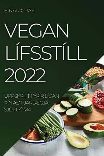 VEGAN LÍFSSTÍLL 2022: UPPSKRIFT FYRIR LÍÐAN ÞÍN AÐ FJARLÆGJA SJÚKDÓMA