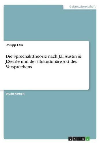 Die Sprechakttheorie nach J.L.Austin & J.Searle und der illokutionäre Akt des Versprechens