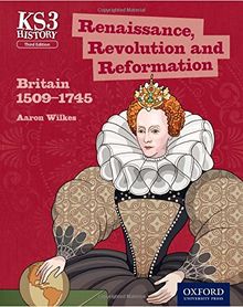 Key Stage 3 History by Aaron Wilkes: Renaissance, Revolution and Reformation: Britain 1509-1745 Student Book