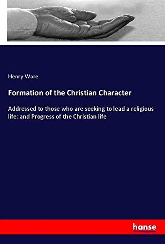 Formation of the Christian Character: Addressed to those who are seeking to lead a religious life: and Progress of the Christian life