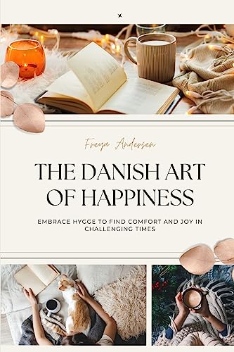 THE DANISH ART OF HAPPINESS: Embrace Hygge to Find Comfort and Joy in Challenging Times