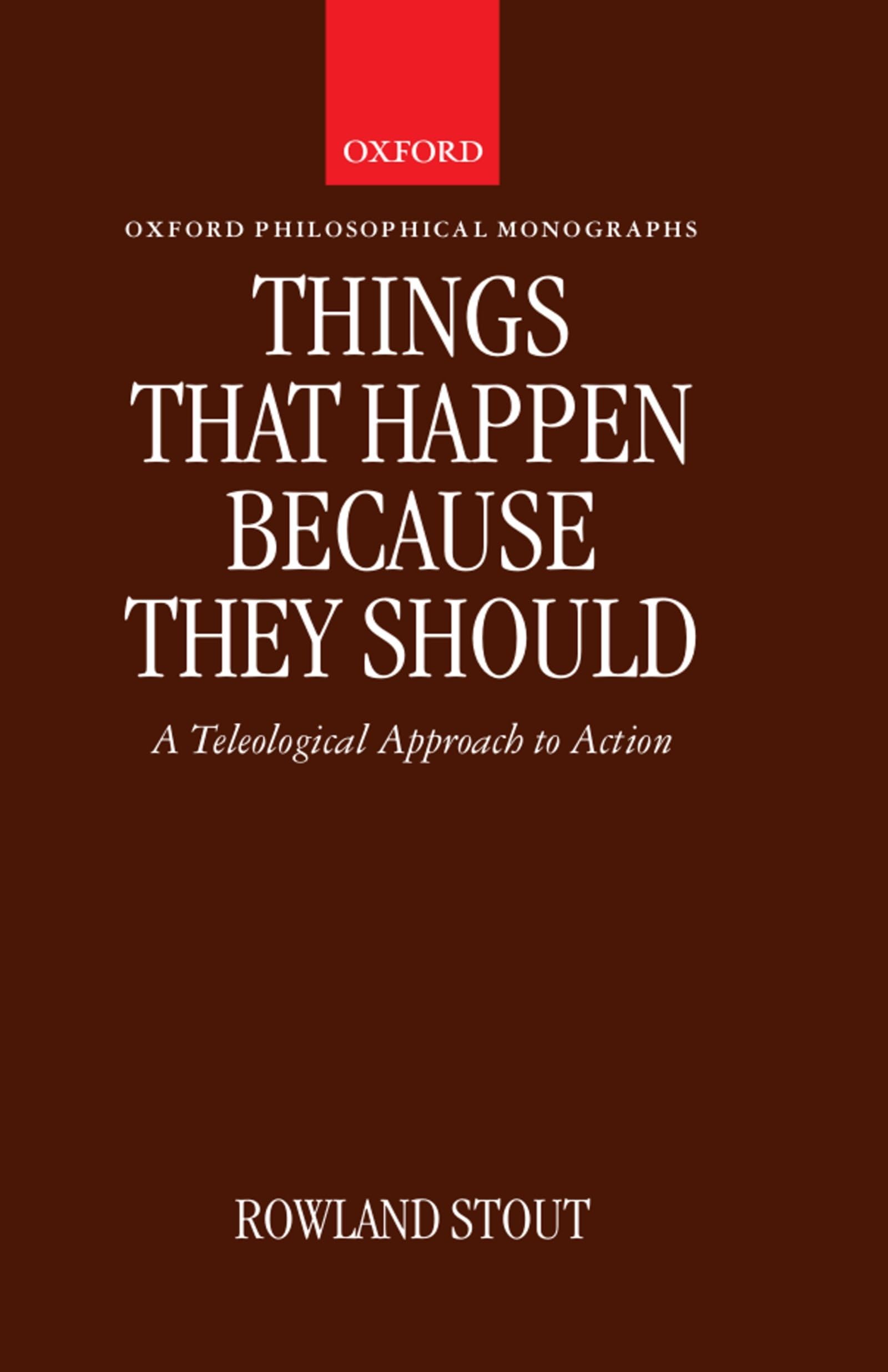 Things That Happen Because They Should: A Teleological Approach to Action (Oxford Philosophical Monographs)