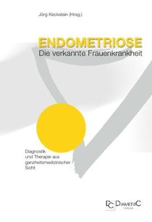 Endometriose - Die verkannte Frauenkrankheit. Diagnostik und Therapie aus ganzheitsmedizinischer Sicht