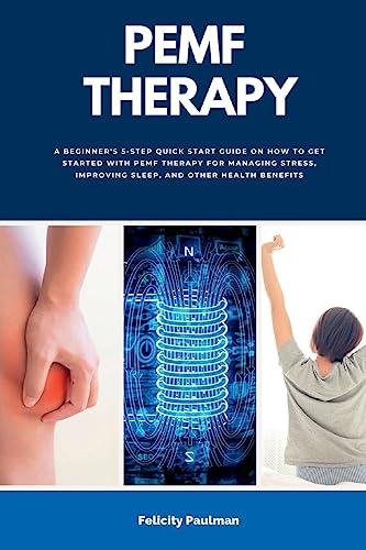Felicity Paulman Pemf Therapy, A Beginner's 5-Step Quick Start Guide On How To Get Started With Pemf Therapy For Managing Stress, Improving Sleep, And Other Health