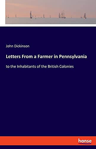 Letters From a Farmer in Pennsylvania: to the Inhabitants of the British Colonies