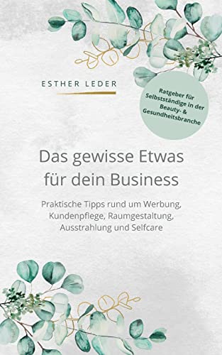 Das gewisse Etwas für dein Business: Praktische Tipps rund um Werbung, Kundenpflege, Raumgestaltung, Ausstrahlung und Selfcare