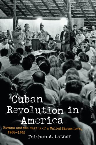 Cuban Revolution in America: Havana and the Making of a United States Left, 1968-1992 (Justice, Power, and Politics)