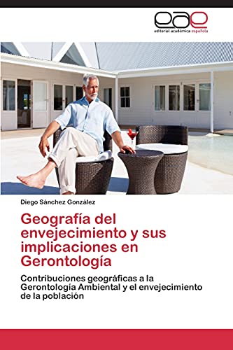 Geografía del envejecimiento y sus implicaciones en Gerontología: Contribuciones geográficas a la Gerontología Ambiental y el envejecimiento de la población