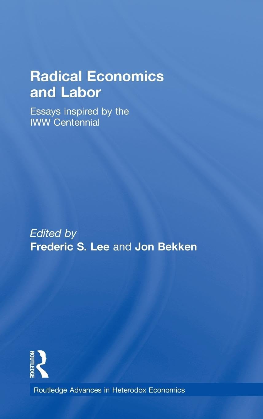 Radical Economics and Labour: Essays inspired by the IWW Centennial (Routledge Advances in Heterodox Economics, Band 3)
