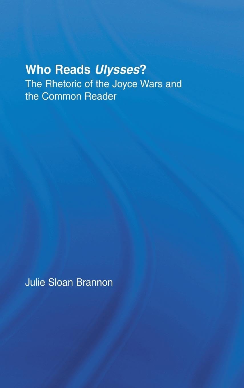 Who Reads Ulysses?: The Common Reader and the Rhetoric of the Joyce Wars (Studies in Major Literary Authors, 19, Band 19)