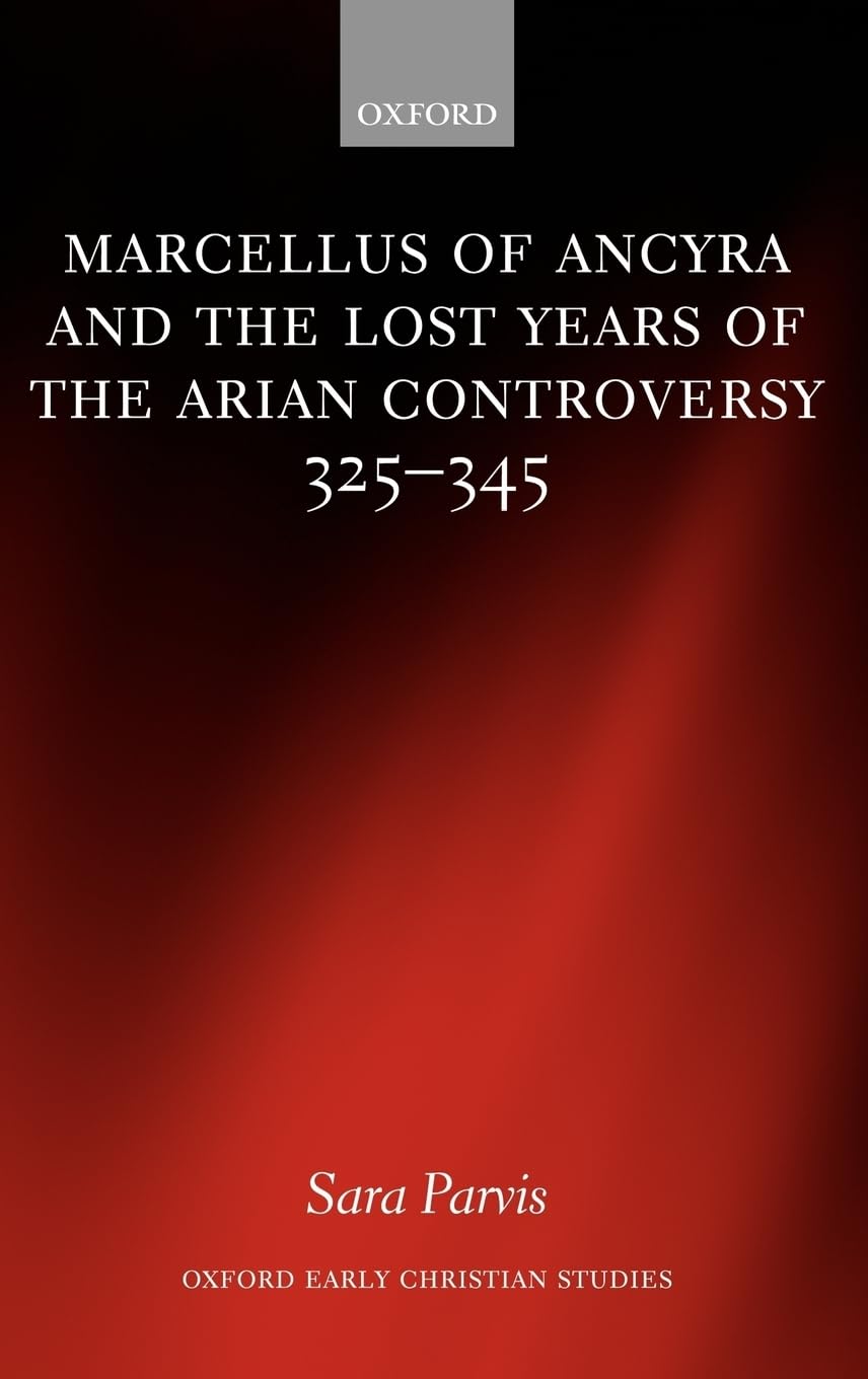 Marcellus of Ancyra and the Lost Years of the Arian Controversy 325-345 (Oxford Early Christian Studies)