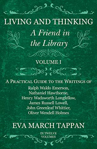 Living and Thinking - A Friend in the Library: Volume I - A Practical Guide to the Writings of Ralph Waldo Emerson, Nathaniel Hawthorne, Henry ... Greenleaf Whittier, Oliver Wendell Holmes
