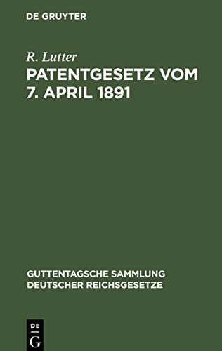 Patentgesetz vom 7. April 1891: Nebst Ausführungsbestimmungen völkerrechtlichen Verträgen und Patentanwaltsgesetz