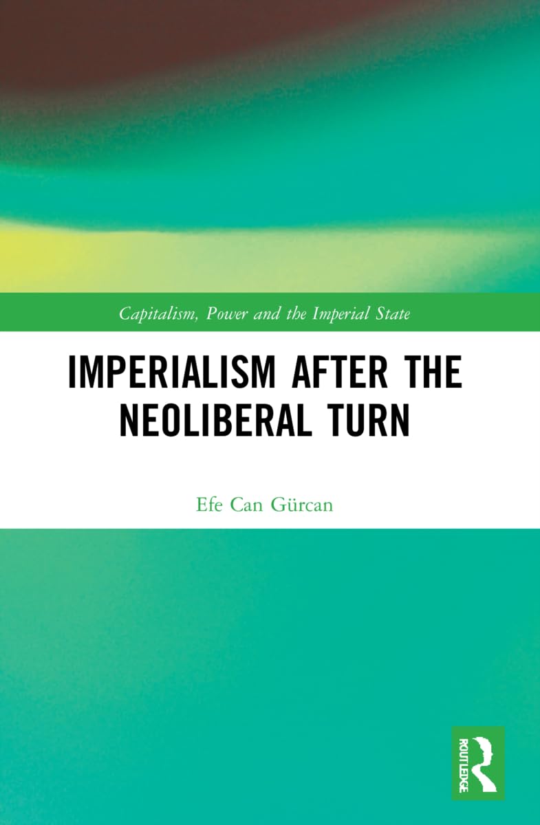 Imperialism after the Neoliberal Turn (Capitalism, Power and the Imperial State)