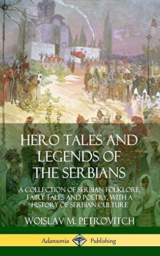 Hero Tales and Legends of the Serbians: A Collection of Serbian Folklore, Fairy Tales and Poetry, with a History of Serbian Culture (Hardcover)
