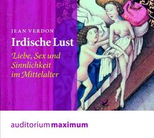Irdische Lust: Liebe, Sex und Sinnlichkeit im Mittelalter