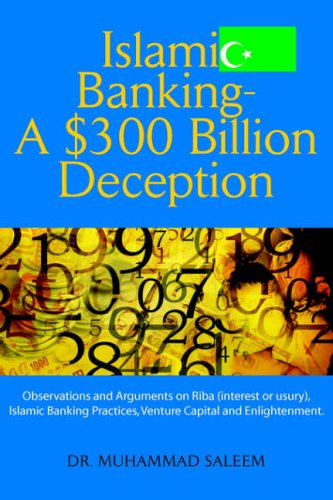 Islamic Banking - A $300 Billion Deception: Observations and Arguments on Riba (interest or usury), Islamic Banking Practices, Venture Capital and Enlightenment.