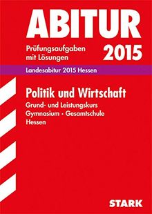 Abitur-Prüfungsaufgaben Gymnasium Hessen / Landesabitur Politik und Wirtschaft Grund- und Leistungskurs 2015: Prüfungsaufgaben mit Lösungen.