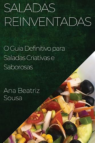 Saladas Reinventadas: O Guia Definitivo para Saladas Criativas e Saborosas