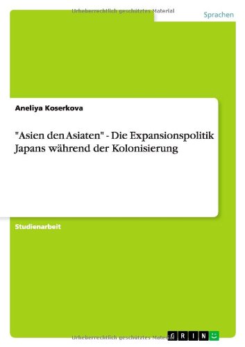 Asien den Asiaten - Die Expansionspolitik Japans während der Kolonisierung