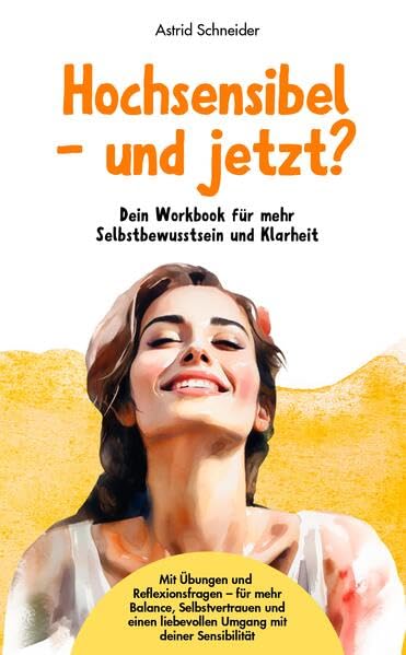 Hochsensibel – und jetzt? Dein Workbook für mehr Selbstbewusstsein & Klarheit.: Mit stärkenden Übungen und Reflexionsfragen für deinen hochsensiblen Alltag.