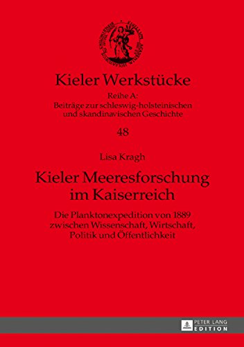 Kieler Meeresforschung im Kaiserreich: Die Planktonexpedition von 1889 zwischen Wissenschaft, Wirtschaft, Politik und Öffentlichkeit (Kieler Werkstücke)