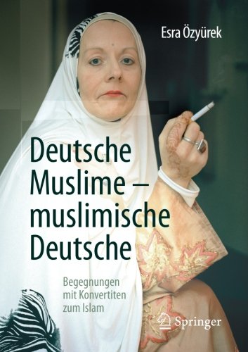Deutsche Muslime - muslimische Deutsche: Begegnungen mit Konvertiten zum Islam