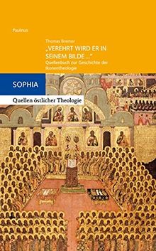 "Verehrt wird er in seinem Bilde...": Quellenbuch zur Geschichte der Ikonentheologie (Sophia, Quellen östlicher Theologie)