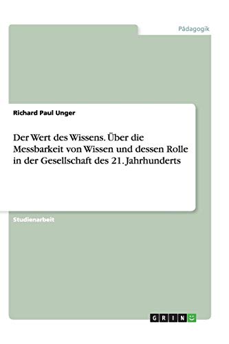 Der Wert des Wissens. Über die Messbarkeit von Wissen und dessen Rolle in der Gesellschaft des 21. Jahrhunderts