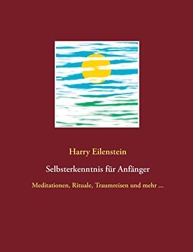 Selbsterkenntnis für Anfänger: Meditationen, Rituale, Traumreisen und mehr ...