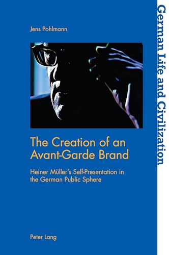 The Creation of an Avant-Garde Brand: Heiner Müller’s Self-Presentation in the German Public Sphere (German Life and Civilization, Band 75)