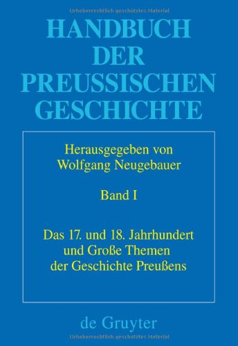 Handbuch der Preussischen Geschichte: Das 17. und 18. Jahrhundert und große Themen der Geschichte Preußens: Band 1 (Historische Kommission Zu Berlin)
