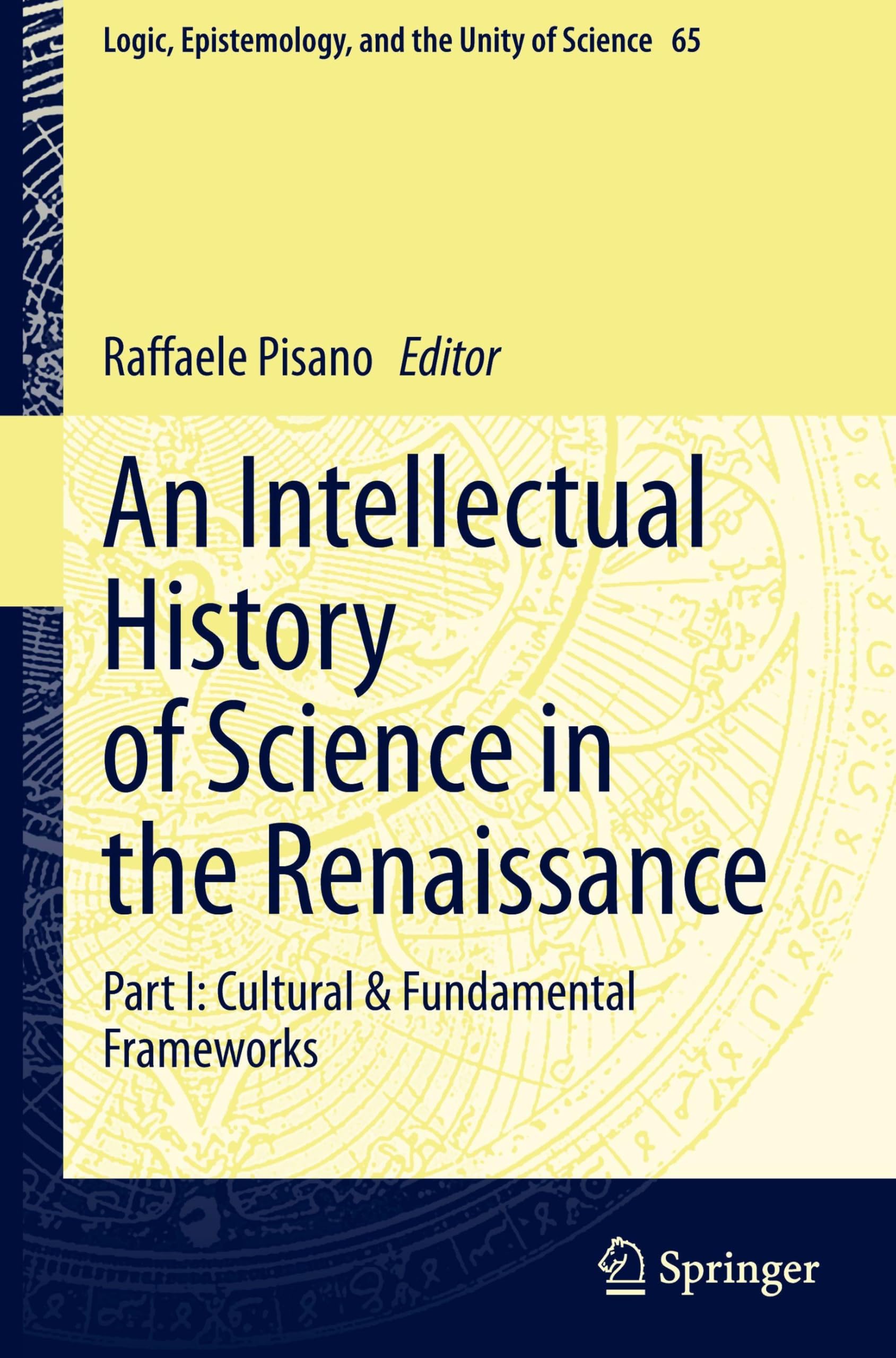 An Intellectual History of Science in the Renaissance: Part I: Cultural & Fundamental Frameworks (Logic, Epistemology, and the Unity of Science, 65, Band 65)