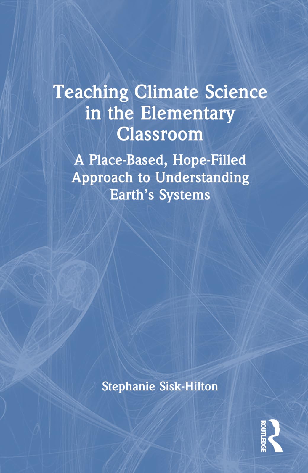 Teaching Climate Science in the Elementary Classroom: A Place-Based, Hope-Filled Approach to Understanding Earth's Systems