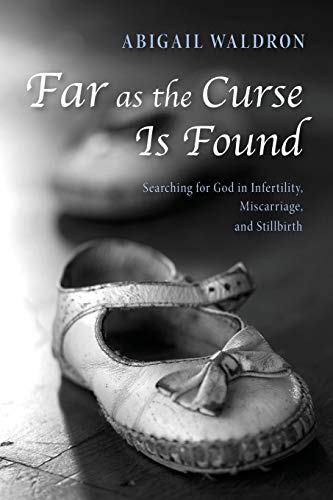 Far as the Curse Is Found: Searching for God in Infertility, Miscarriage, and Stillbirth