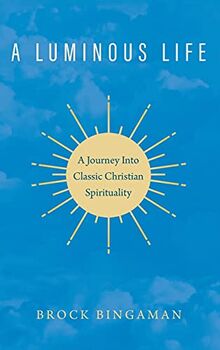 A Luminous Life: A Journey Into Classic Christian Spirituality