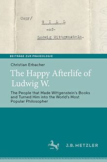 The Happy Afterlife of Ludwig W.: The People that Made Wittgensteinʼs Books and Turned Him into the Worldʼs Most Popular Philosopher (Beiträge zur Praxeologie / Contributions to Praxeology)