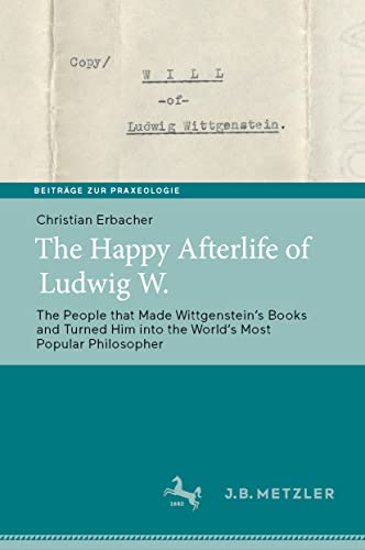 The Happy Afterlife of Ludwig W.: The People that Made Wittgensteinʼs Books and Turned Him into the Worldʼs Most Popular Philosopher (Beiträge zur Praxeologie / Contributions to Praxeology)