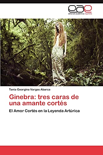 Ginebra: tres caras de una amante cortés: El Amor Cortés en la Leyenda Artúrica