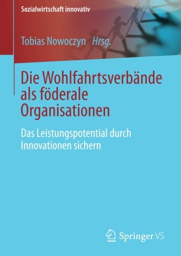 Die Wohlfahrtsverbande als föderale Organisationen: Das Leistungspotential durch Innovationen sichern (Sozialwirtschaft innovativ)