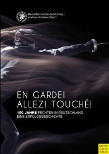 En Garde! Allez! Touché!: 100 Jahre Fechten in Deutschland - eine Erfolgsgeschichte